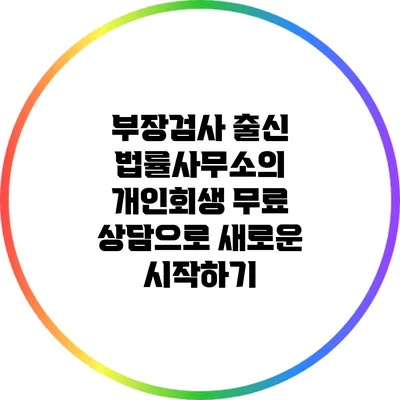 부장검사 출신 법률사무소의 개인회생 무료 상담으로 새로운 시작하기