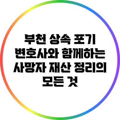 부천 상속 포기 변호사와 함께하는 사망자 재산 정리의 모든 것