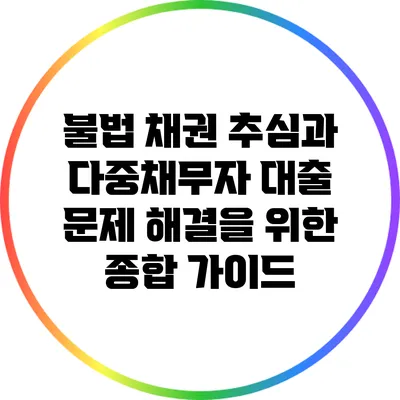 불법 채권 추심과 다중채무자 대출 문제 해결을 위한 종합 가이드