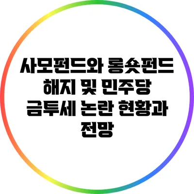 사모펀드와 롱숏펀드 해지 및 민주당 금투세 논란: 현황과 전망