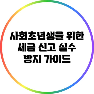 사회초년생을 위한 세금 신고 실수 방지 가이드