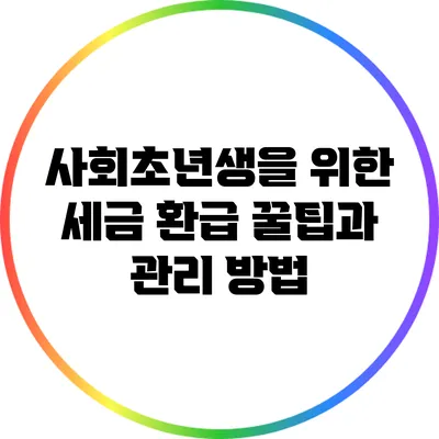 사회초년생을 위한 세금 환급 꿀팁과 관리 방법