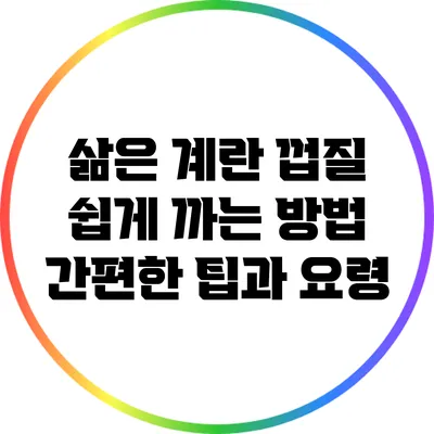 삶은 계란 껍질 쉽게 까는 방법: 간편한 팁과 요령