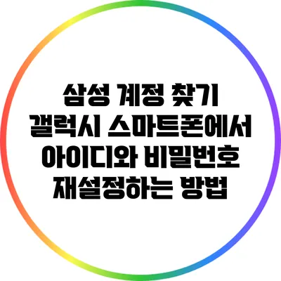 삼성 계정 찾기: 갤럭시 스마트폰에서 아이디와 비밀번호 재설정하는 방법