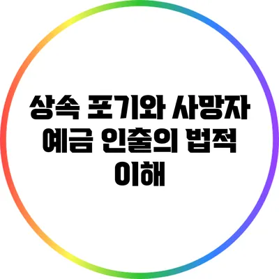 상속 포기와 사망자 예금 인출의 법적 이해