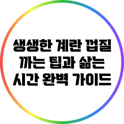 생생한 계란 껍질 까는 팁과 삶는 시간 완벽 가이드