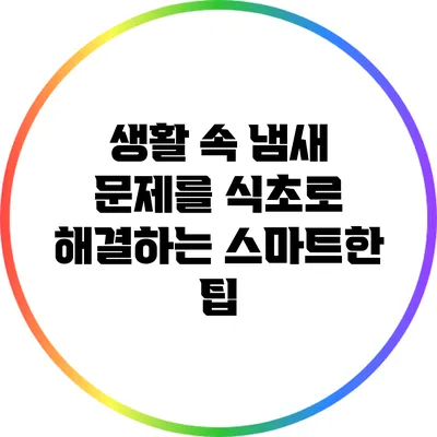 생활 속 냄새 문제를 식초로 해결하는 스마트한 팁