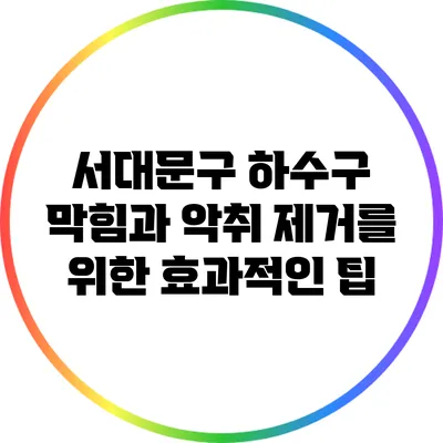 서대문구 하수구 막힘과 악취 제거를 위한 효과적인 팁