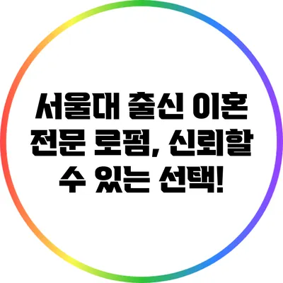 서울대 출신 이혼 전문 로펌, 신뢰할 수 있는 선택!