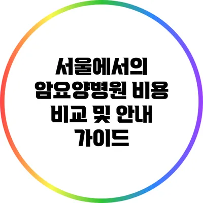 서울에서의 암요양병원 비용 비교 및 안내 가이드