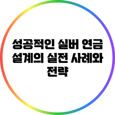 성공적인 실버 연금 설계의 실전 사례와 전략