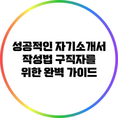 성공적인 자기소개서 작성법: 구직자를 위한 완벽 가이드