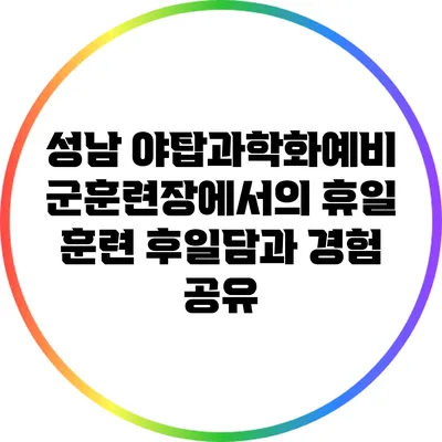 성남 야탑과학화예비군훈련장에서의 휴일 훈련 후일담과 경험 공유