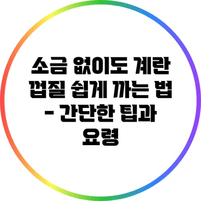 소금 없이도 계란 껍질 쉽게 까는 법 - 간단한 팁과 요령