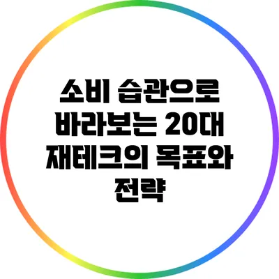 소비 습관으로 바라보는 20대 재테크의 목표와 전략
