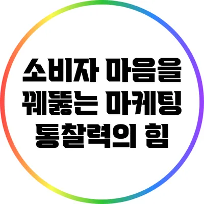 소비자 마음을 꿰뚫는 마케팅 통찰력의 힘