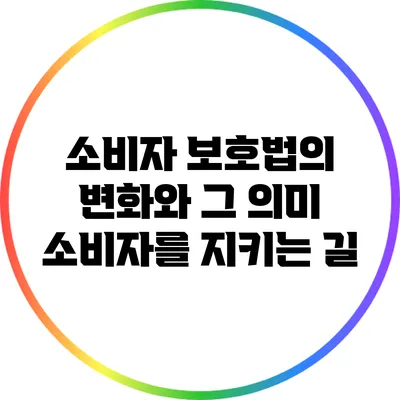 소비자 보호법의 변화와 그 의미: 소비자를 지키는 길