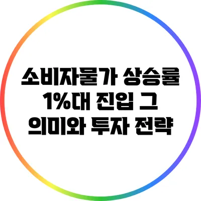 소비자물가 상승률 1%대 진입: 그 의미와 투자 전략
