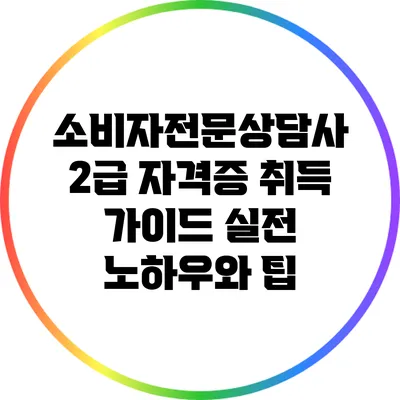 소비자전문상담사 2급 자격증 취득 가이드: 실전 노하우와 팁