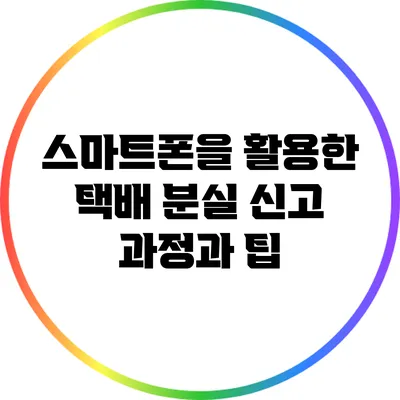 스마트폰을 활용한 택배 분실 신고 과정과 팁