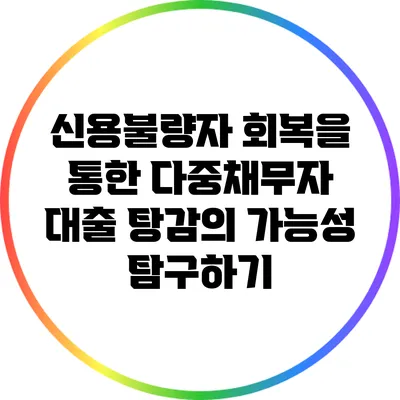 신용불량자 회복을 통한 다중채무자 대출 탕감의 가능성 탐구하기