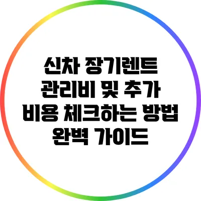 신차 장기렌트 관리비 및 추가 비용 체크하는 방법 완벽 가이드