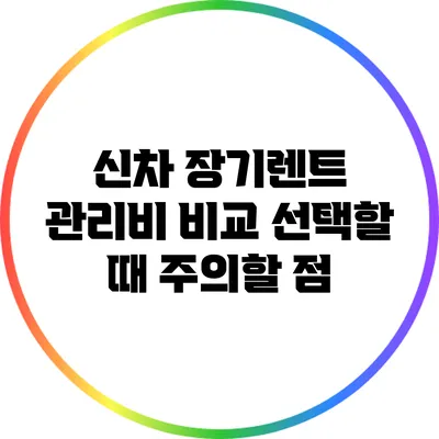 신차 장기렌트 관리비 비교: 선택할 때 주의할 점