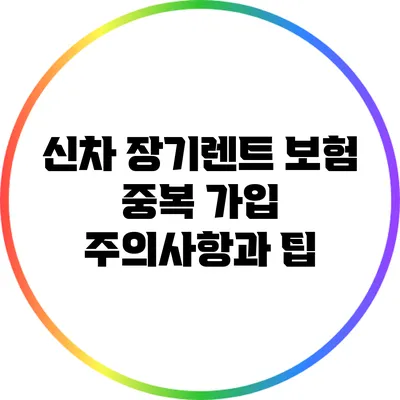 신차 장기렌트 보험 중복 가입 주의사항과 팁