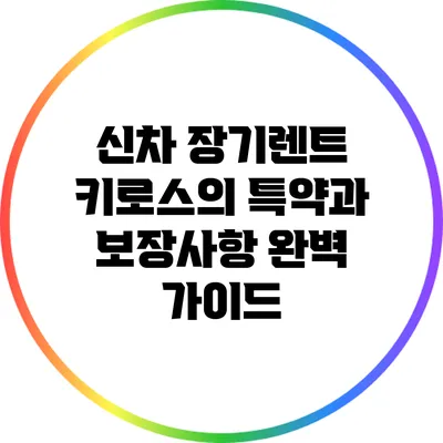 신차 장기렌트 키로스의 특약과 보장사항 완벽 가이드