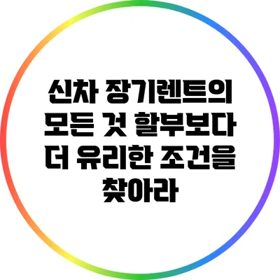 신차 장기렌트의 모든 것: 할부보다 더 유리한 조건을 찾아라