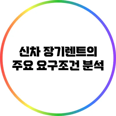 신차 장기렌트의 주요 요구조건 분석