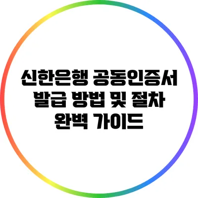신한은행 공동인증서 발급 방법 및 절차 완벽 가이드