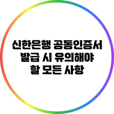신한은행 공동인증서 발급 시 유의해야 할 모든 사항