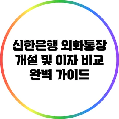 신한은행 외화통장 개설 및 이자 비교 완벽 가이드