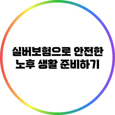 실버보험으로 안전한 노후 생활 준비하기