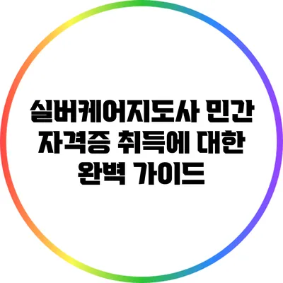 실버케어지도사 민간 자격증 취득에 대한 완벽 가이드