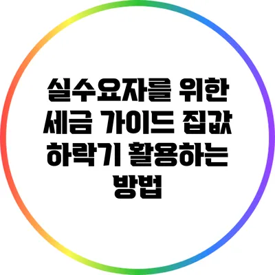 실수요자를 위한 세금 가이드: 집값 하락기 활용하는 방법