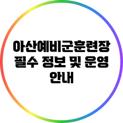 아산예비군훈련장 필수 정보 및 운영 안내
