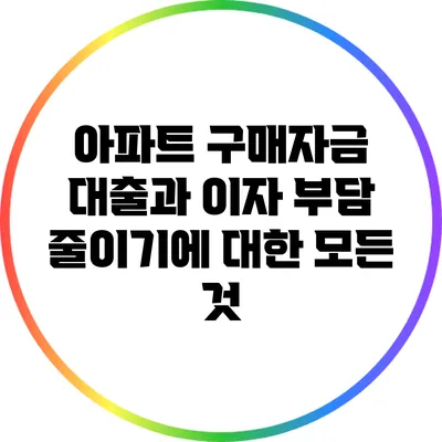 아파트 구매자금 대출과 이자 부담 줄이기에 대한 모든 것