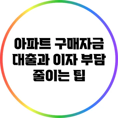 아파트 구매자금 대출과 이자 부담 줄이는 팁