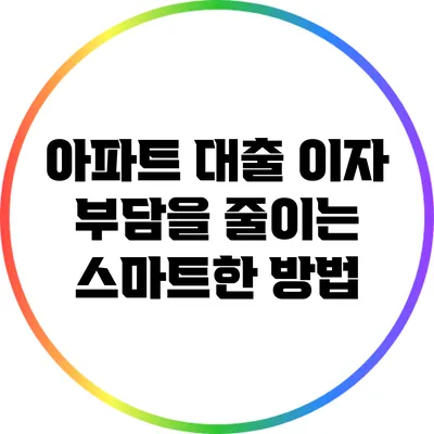 아파트 대출 이자 부담을 줄이는 스마트한 방법