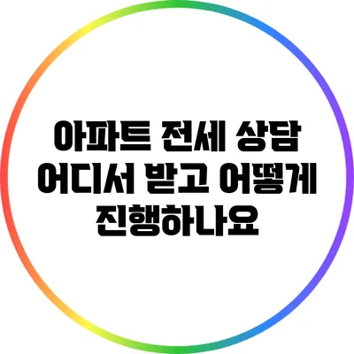 아파트 전세 상담: 어디서 받고 어떻게 진행하나요?