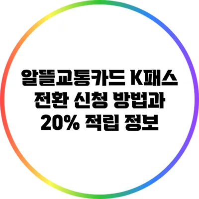 알뜰교통카드 K패스 전환 신청 방법과 20% 적립 정보