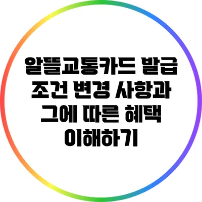 알뜰교통카드 발급 조건 변경 사항과 그에 따른 혜택 이해하기