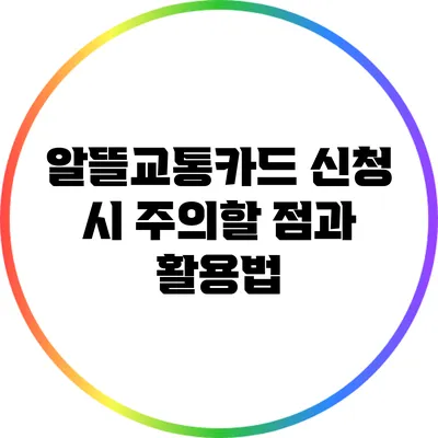 알뜰교통카드 신청 시 주의할 점과 활용법