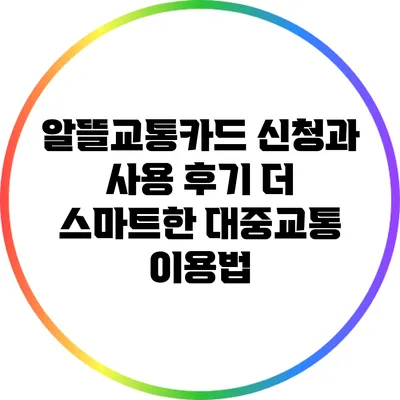알뜰교통카드 신청과 사용 후기: 더 스마트한 대중교통 이용법