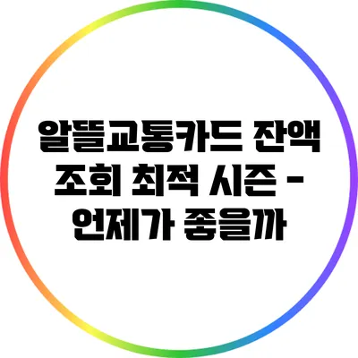 알뜰교통카드 잔액 조회 최적 시즌 - 언제가 좋을까?