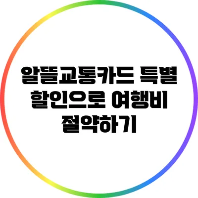 알뜰교통카드 특별 할인으로 여행비 절약하기
