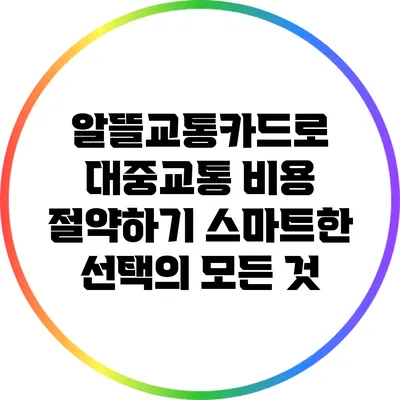 알뜰교통카드로 대중교통 비용 절약하기: 스마트한 선택의 모든 것
