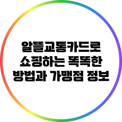 알뜰교통카드로 쇼핑하는 똑똑한 방법과 가맹점 정보